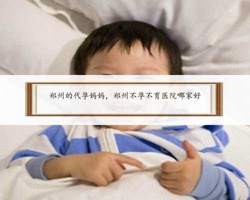 郑州的代孕妈妈，郑州不孕不育医院哪家好