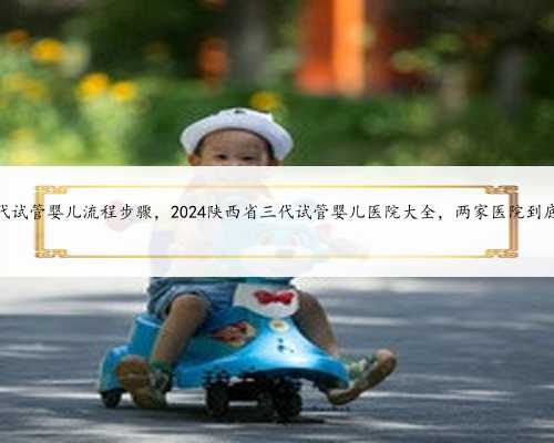 陕西三代试管婴儿流程步骤，2024陕西省三代试管